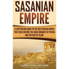 Sasanian Empire: A Captivating Guide to the Neo-Persian Empire that Ruled Before the Arab Conquest of Persia and the Rise of Islam - Hardcover