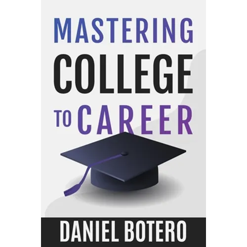 Mastering College to Career: A Modern Guide To Landing Your Dream Job Before Graduation - Paperback