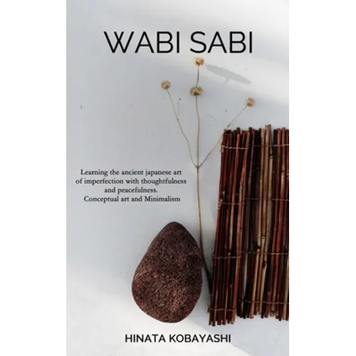 Wabi Sabi - Learning the ancient japanese art of imperfection with thoughtfulness and peacefulness. Conceptual art and Minimalism - Paperback