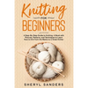 Knitting For Beginners: A Step-By-Step Guide to Knitting. A Book with Pictures, Patterns, and Techniques to Learn How to Knit from the Basics - Paperback