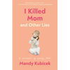 I Killed Mom and Other Lies: A Memoir of Early Loss - Paperback