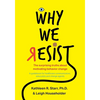 Why We Resist: The Surprising Truths about Behavior Change: A Guidebook for Healthcare Communicators, Advocates and Change Agents - Paperback