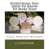 Everything You Need To Know To Make Soap: Cold Process Method - Paperback