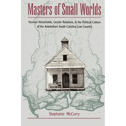 Masters of Small Worlds: Yeoman Households, Gender Relations, and the Political Culture of the Antebellum South Carolina Low Country - Paperback