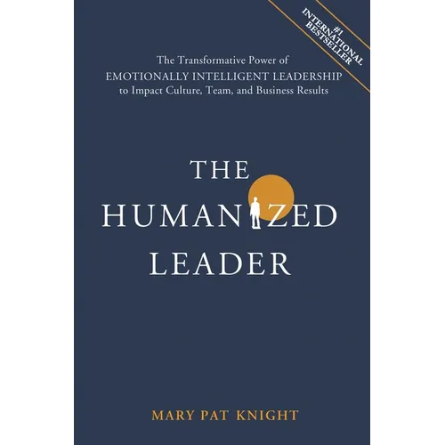 The Humanized Leader: The Transformative Power of Emotionally Intelligent Leadership to Impact Culture, Team, and Business Results - Paperback