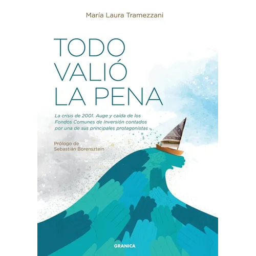Todo Valió La Pena: La Crisis De 2001. Auge Y Caída De Los Fondos De Inversión Contados Por Una De Sus Principales Protagonistas - Paperback