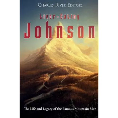 Liver-Eating Johnson: The Life and Legacy of the Famous Mountain Man - Paperback