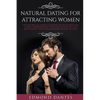 Natural Dating for Attracting Women: The True Men's Playbook to Master the Art of Seduction, Attract Women Without Stupid Pick Up Artist Ego and Seduc - Paperback