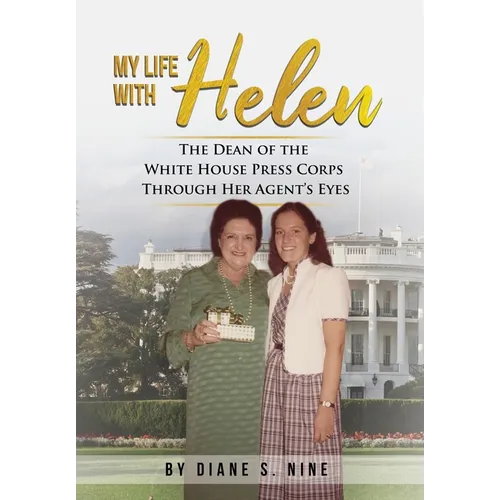 My Life With Helen: The Dean of the White House Press Corps Through Her Agent's Eyes - Hardcover