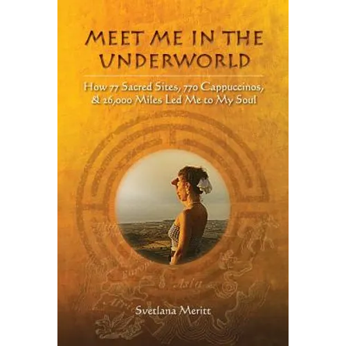 Meet Me in the Underworld: How 77 Sacred Sites, 770 Cappuccinos, and 26,000 Miles Led Me to My Soul - Paperback