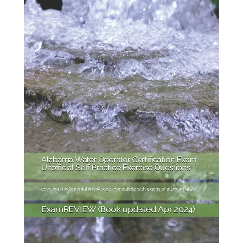 Alabama Water Operator Certification Exam Unofficial Self Practice Exercise Questions: covering fundamental knowledge compatible with exams of all exa - Paperback