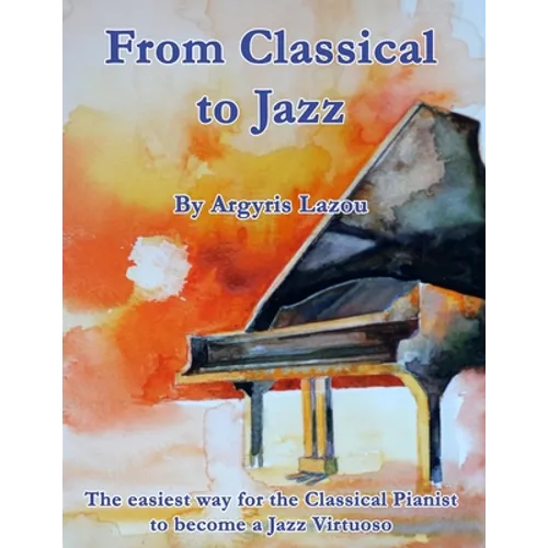 From Classical to Jazz: The easiest way for the Classical Pianist to become a Jazz Virtuoso - Paperback