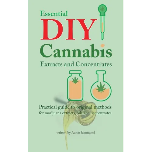 Essential DIY Cannabis Extracts and Concentrates: Practical guide to original methods for marijuana extracts, oils and concentrates - Paperback