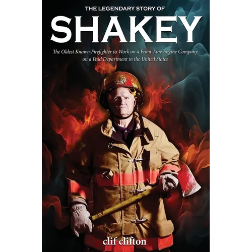 The Legendary Story of Shakey: The Oldest Known Firefighter to Work on a Front-Line Engine Company on a Paid Department in the United States - Paperback