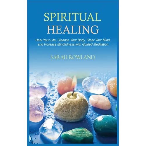 Spiritual Healing: Heal Your Body and Increase Energy with Chakra Healing, Chakra Balancing, Reiki Healing, and Guided Imagery - Hardcover