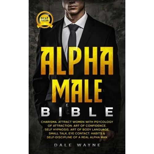 Alpha Male Bible: Charisma. Attract Women with Psychology of Attraction. Art of Confidence. Self Hypnosis. Art of Body Language. Small Talk, Eye Conta - Hardcover