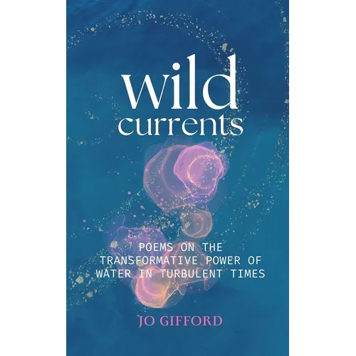 Wild Currents: Poems On The Transformative Power of Water in Turbulent Times - Paperback