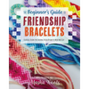 The Beginner's Guide to Friendship Bracelets: Essential Lessons for Creating Stylish Designs to Wear and Give - Paperback