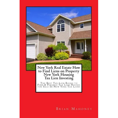 New York Real Estate How to Find Liens on Property New York Housing Tax Lien Investing: The Best Tax Lien Books to Find & Finance Tax Lien Houses for - Paperback