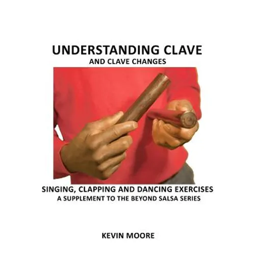 Understanding Clave and Clave Changes: Singing, Clapping and Dancing Exercises - A Supplement to the Beyond Salsa Series - Paperback