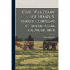 Civil War Diary of Henry B. Sparks, Company C, 3rd Indiana Cavalry, 1864 - Paperback