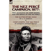 The Nez Perce Campaign, 1877: Two Accounts of Chief Joseph and the Defeat of the Nez Perce---The Battle of Big Hole & Chief Joseph, the Nez Perce - Paperback