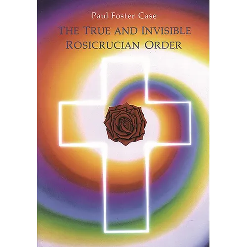 The True and Invisible Rosicrucian Order: An Interpretation of the Rosicrucian Allegory & an Explanation of the Ten Rosicrucian Grades - Paperback