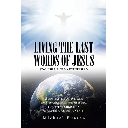 Living the Last Words of Jesus ("You Shall Be My Witnesses"): Essential, Effective, and Easy Evangelism (Witnessing) for Every Christian (Including Us - Paperback