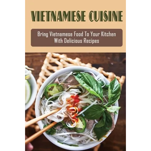 Vietnamese Cuisine: Bring Vietnamese Food To Your Kitchen With Delicious Recipes: Family Meals With Vietnamese Recipes - Paperback