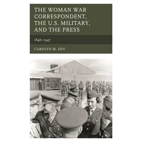The Woman War Correspondent, the U.S. Military, and the Press: 1846-1947 - Paperback