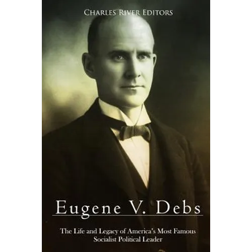 Eugene V. Debs: The Life and Legacy of America's Most Famous Socialist Political Leader - Paperback