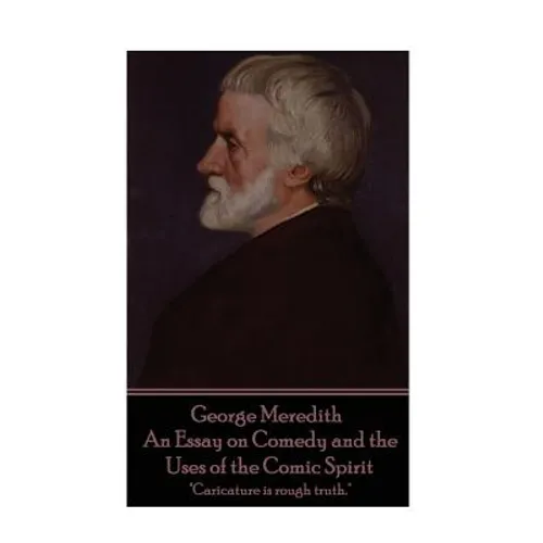 George Meredith - An Essay on Comedy and the Uses of the Comic Spirit: "Caricature is rough truth." - Paperback