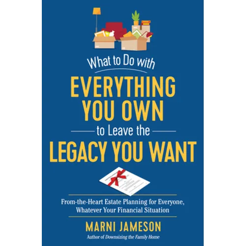What to Do with Everything You Own to Leave the Legacy You Want: From-The-Heart Estate Planning for Everyone, Whatever Your Financial Situation - Paperback
