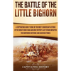 The Battle of the Little Bighorn: A Captivating Guide to One of the Most Significant Actions of the Great Sioux War and How Custer's Last Stand Impact - Hardcover