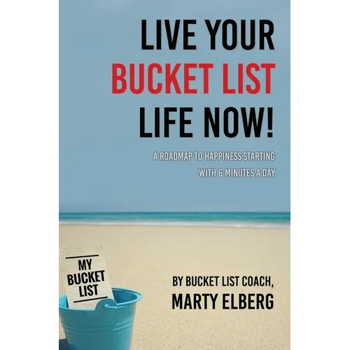 Live Your Bucket List Life Now: A Roadmap to Happiness Starting with 6 Minutes a Day - Hardcover