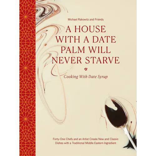 A House with a Date Palm Will Never Starve: Cooking with Date Syrup: Forty-One Chefs and an Artist Create New and Classic Dishes with a Traditional Mi - Hardcover