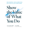 Show the Value of What You Do: Measuring and Achieving Success in Any Endeavor - Paperback