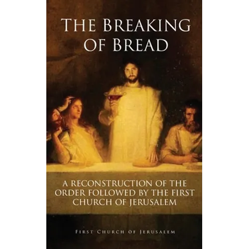 The Breaking of Bread: A Reconstruction of the Order Followed by the First Church of Jerusalem - Paperback