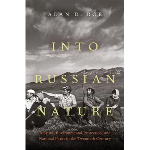 Into Russian Nature: Tourism, Environmental Protection, and National Parks in the Twentieth Century - Hardcover