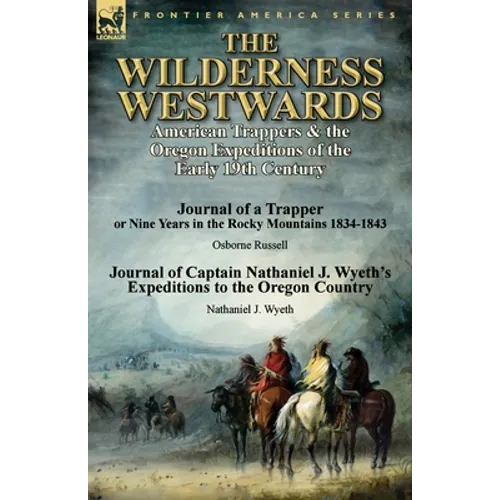 The Wilderness Westwards: American Trappers & the Oregon Expeditions of the Early 19th Century-Journal of a Trapper or Nine Years in the Rocky M - Paperback