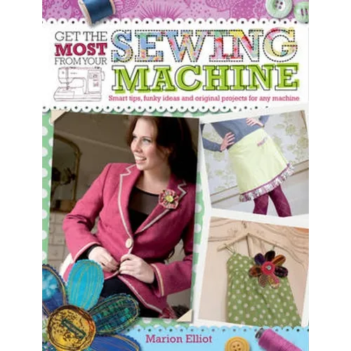Get the Most from Your Sewing Machine: Smart Tips, Funky Ideas and Original Projects for Any Machine - Paperback