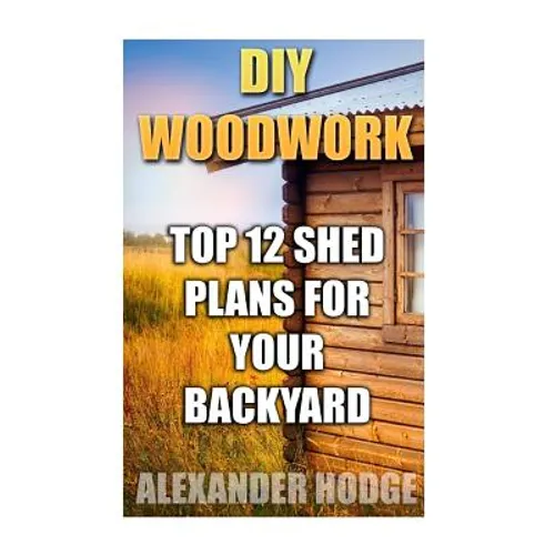 DIY Woodwork: Top 12 Shed Plans For Your Backyard - Paperback