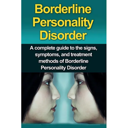 Borderline Personality Disorder: A Complete Guide to the Signs, Symptoms, and Treatment Methods of Borderline Personality Disorder - Paperback