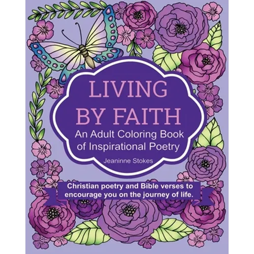 Living by Faith: An Adult Coloring Book of Inspirational Poetry: Christian poetry and Bible Verses to encourage you on the journey of life. - Paperback