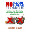 No Flour No Sugar: Easy Clean Eating Recipes for Weight Loss and a Healthier You - Paperback