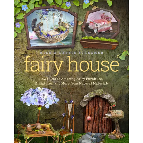 Fairy House: How to Make Amazing Fairy Furniture, Miniatures, and More from Natural Materials - Paperback