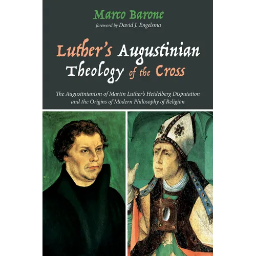 Luther's Augustinian Theology of the Cross: The Augustinianism of Martin Luther's Heidelberg Disputation and the Origins of Modern Philosophy of Relig - Hardcover
