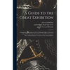 A Guide to the Great Exhibition: Containing a Description of Every Principal Object of Interest: With a Plan, Pointing out the Easiest and Most System - Hardcover