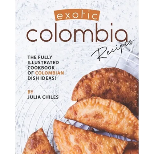 Exotic Colombia Recipes: The Fully Illustrated Cookbook of Colombian Dish Ideas! - Paperback