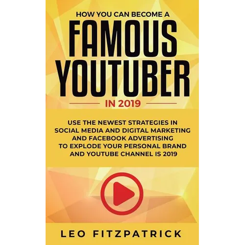 How YOU can become a Famous YouTuber in 2019: Use the Newest Strategies in Social Media and Digital Marketing and Facebook Advertising to Explode your - Paperback